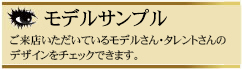 【モデルサンプル】ご来店いただいているモデルさん・タレントさんのデザインをチェックできます。