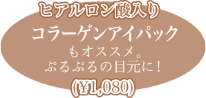 ヒアルロン酸入りコラーゲンアイパックもオススメ。ぷるぷるの目元に！(￥1,080)