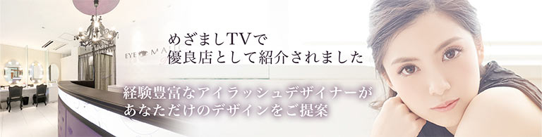 めざましTVで優良店として紹介されました。経験豊富なアイラッシュデザイナーがあなただけのデザインをご提案